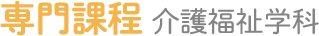 専門課程 介護福祉学科
