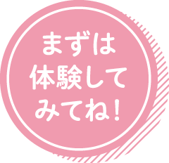 まずは体験してみてね!